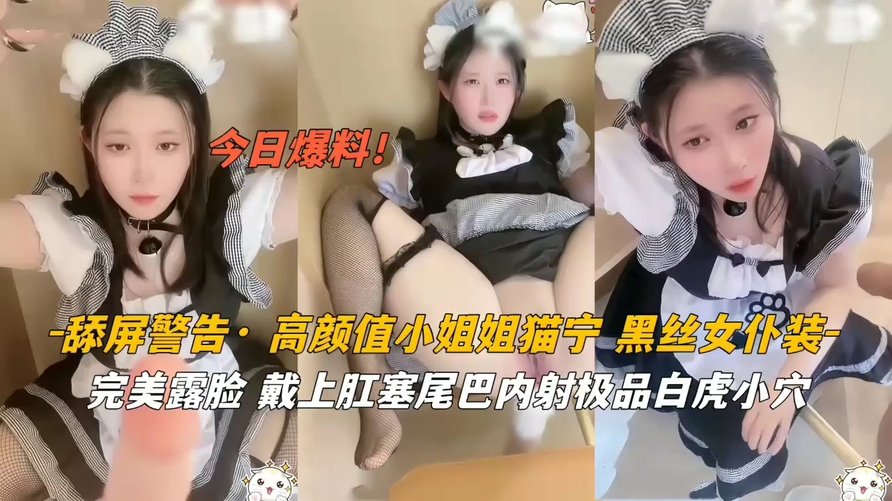 极品猫宁黑丝女仆，高颜值戴肛塞尾巴，被猛烈内射汁水狂喷！